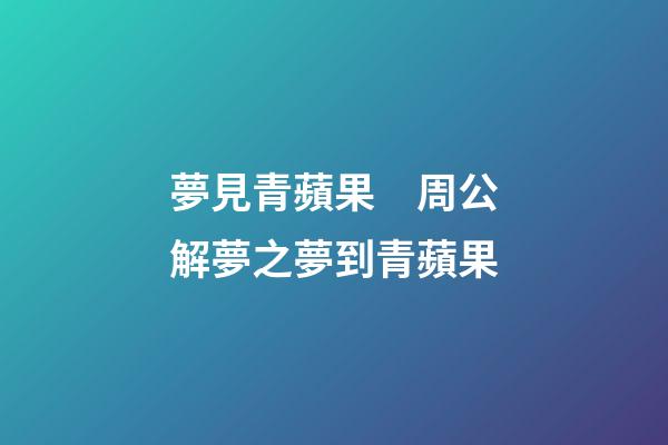 夢見青蘋果　周公解夢之夢到青蘋果